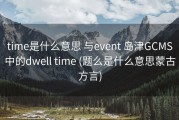 time是什么意思 与event 岛津GCMS中的dwell time (题么是什么意思蒙古方言)