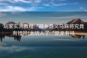 玩家实测教程“越乡游义乌麻将究竟有挂吗!太坑人了“原来有挂