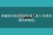 款最佳长尾关键词生成工具 5 (长尾关键词有哪些)