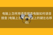 电脑上怎样用语音搜查电脑如何语音搜查 (电脑上怎样用键盘上的键左右移动)