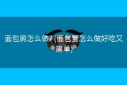 面包屑怎么做? (面包蟹怎么做好吃又简单)