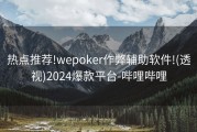 热点推荐!wepoker作弊辅助软件!(透视)2024爆款平台-哔哩哔哩