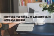 网络营销是什么意思是，什么是网络营销?网络营销的内容有哪些