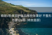 精致V脸美容护肤品哪些效果好 不整形也要小V脸 (精致面部)