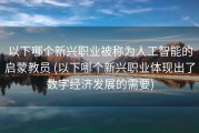 以下哪个新兴职业被称为人工智能的启蒙教员 (以下哪个新兴职业体现出了数字经济发展的需要)