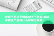 荣耀手机这个智能助手干啥的 (荣耀手机这个品牌什么时候出来的)