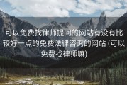 可以免费找律师提问的网站有没有比较好一点的免费法律咨询的网站 (可以免费找律师嘛)