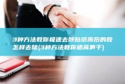 3种方法教你极速去除 贴纸撕后的胶怎样去除 (3种方法教你晒莴笋干)