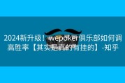 2024新升级！wepoker俱乐部如何调高胜率【其实是真的有挂的】-知乎