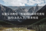 玩家实测教程“熊猫四川麻将究竟有挂吗!太坑人了“原来有挂