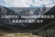 2024新研发！wepoker作弊辅助挂(原来是真的有挂的)-知乎