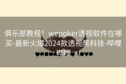 俱乐部教程！wepoker透视软件在哪买-最新火爆2024款透视黑科技-哔哩哔哩