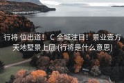 行将 位出道！ C 全城注目！景业壹方天地墅景上层 (行将是什么意思)