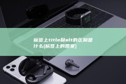 标签上title和alt的区别是什么 (标签上的图案)