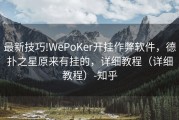 最新技巧!WePoKer开挂作弊软件，德扑之星原来有挂的，详细教程（详细教程）-知乎