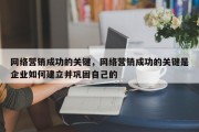 网络营销成功的关键，网络营销成功的关键是企业如何建立并巩固自己的
