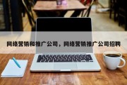 网络营销和推广公司，网络营销推广公司招聘