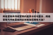 网络营销和传统营销的差异分析与整合，网络营销与传统营销的区别表现在哪些方面?