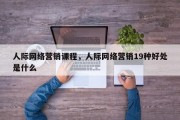 人际网络营销课程，人际网络营销19种好处是什么