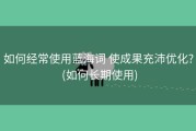 如何经常使用蓝海词 使成果充沛优化? (如何长期使用)