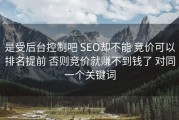 是受后台控制吧 SEO却不能 竞价可以排名提前 否则竞价就赚不到钱了 对同一个关键词