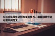 服装网络营销计划方案怎样写，服装网络营销方案案例范文