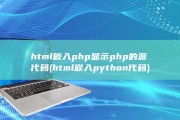 html 嵌入php显示php的源代码 (html嵌入python代码)