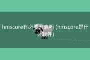 hmscore有必要开启吗 (hmscore是什么软件)