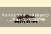 关键词密度意味着什么 关键词密度多少比较好 (关键词密度的作用)