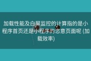 加载性能及白屏监控的计算指的是小程序首页还是小程序的恣意页面呢 (加载效率)