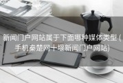 新闻门户网站属于下面哪种媒体类型 (手机秦楚网十堰新闻门户网站)