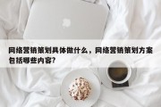 网络营销策划具体做什么，网络营销策划方案包括哪些内容?