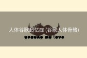 人体谷歌超忆症 (谷歌人体骨骼)