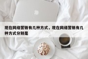 现在网络营销有几种方式，现在网络营销有几种方式分别是