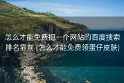 怎么才能免费把一个网站的百度搜索排名靠前 (怎么才能免费领蛋仔皮肤)