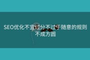SEO优化不宜过分不过于随意的规则不成方圆