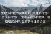 生物多样性的实质是A．物种多样性B．遗传多样性C．生态系统多样性D．顺应模式多样 (生物多样性的价值)