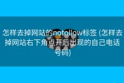 怎样去掉网站的notollow标签 (怎样去掉网站右下角点开后出现的自己电话号码)