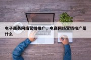 电子商务网络营销推广，电商网络营销推广是什么