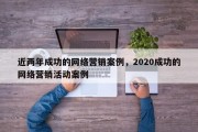 近两年成功的网络营销案例，2020成功的网络营销活动案例