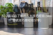 SEO面试必了解的五大技巧经验 (seo面试技巧跟经验分享)