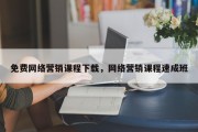 免费网络营销课程下载，网络营销课程速成班