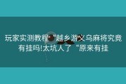 玩家实测教程“越乡游义乌麻将究竟有挂吗!太坑人了“原来有挂