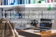 charming capable thought and young intelligent was 在线英语句子优化we a woman she very (charming翻译)