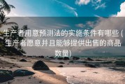 生产者用意预测法的实施条件有哪些 (生产者愿意并且能够提供出售的商品数量)