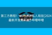 第三方教程！WePoKer私人局挂[2024最新开发黑科技]-哔哩哔哩