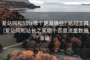 爱站网和51la哪个更准确些? 站短工具 (爱站网和站长之家哪个百度流量数据准确)