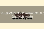 怎么优化标签 拼多多店铺标签是什么 (怎么优化标签内容)