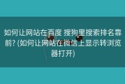 如何让网站在百度 搜狗里搜索排名靠前? (如何让网站在微信上显示转浏览器打开)