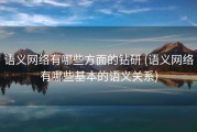 语义网络有哪些方面的钻研 (语义网络有哪些基本的语义关系)